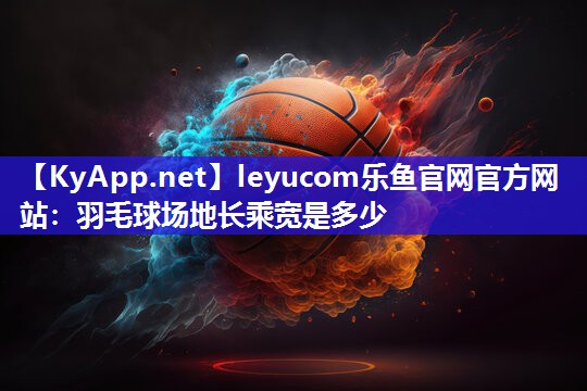 羽毛球场地长乘宽是多少 羽毛球场地长乘宽是多少