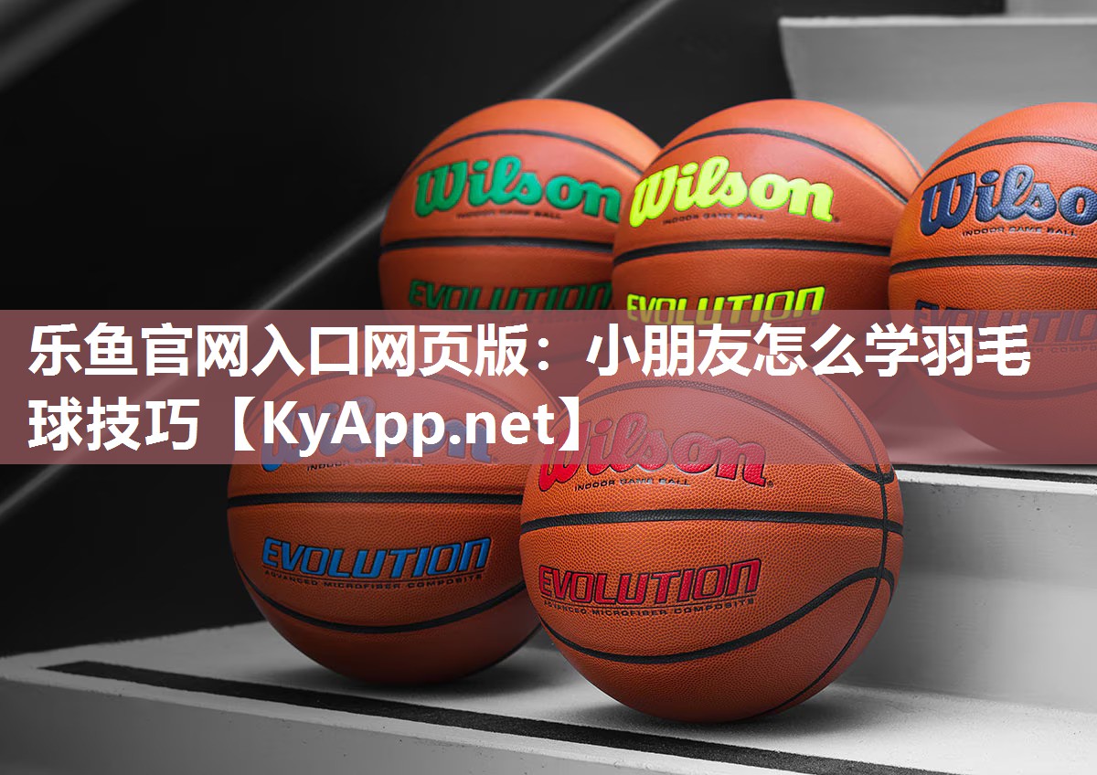 小朋友怎么学羽毛球技巧 小朋友怎么学羽毛球技巧