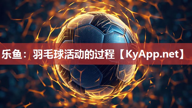 羽毛球活动的过程 羽毛球活动的过程